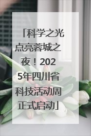 科学之光点亮蓉城之夜！2025年四川省科技活动周正式启动
