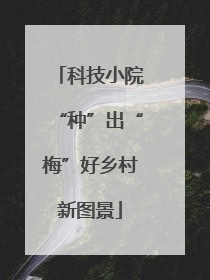 科技小院“种”出“梅”好乡村新图景