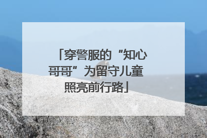 穿警服的“知心哥哥”为留守儿童照亮前行路