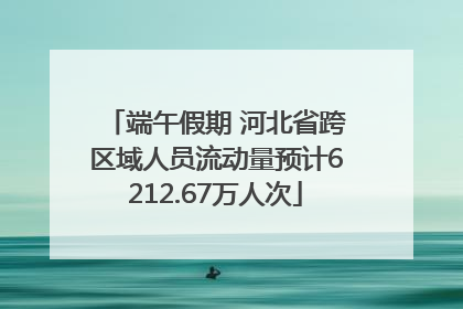 端午假期 河北省跨区域人员流动量预计6212.67万人次