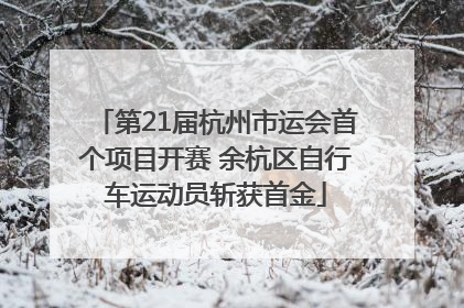 第21届杭州市运会首个项目开赛 余杭区自行车运动员斩获首金