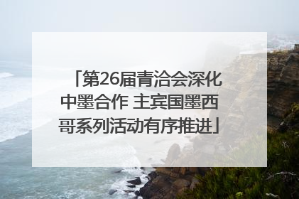第26届青洽会深化中墨合作 主宾国墨西哥系列活动有序推进