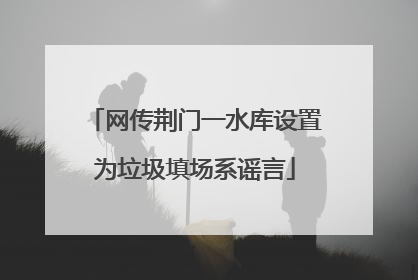 网传荆门一水库设置为垃圾填场系谣言