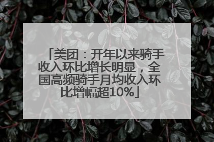 美团：开年以来骑手收入环比增长明显，全国高频骑手月均收入环比增幅超10%