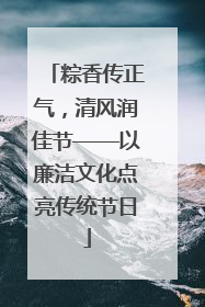 粽香传正气，清风润佳节——以廉洁文化点亮传统节日