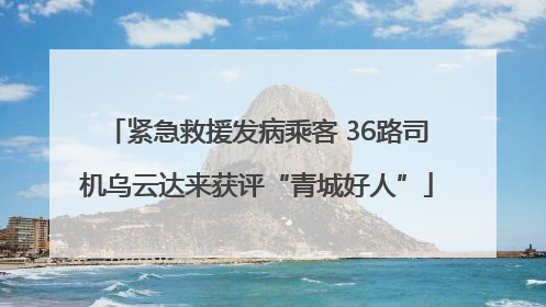 紧急救援发病乘客 36路司机乌云达来获评“青城好人”