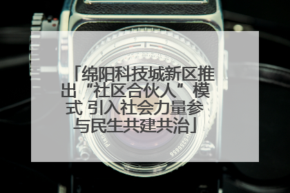 绵阳科技城新区推出“社区合伙人”模式 引入社会力量参与民生共建共治