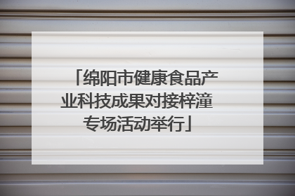 绵阳市健康食品产业科技成果对接梓潼专场活动举行