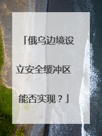 俄乌边境设立安全缓冲区能否实现？