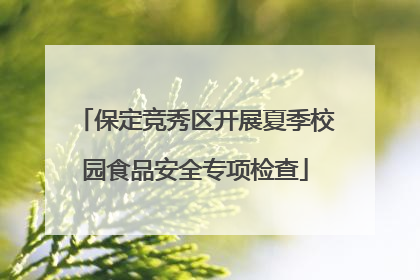 保定竞秀区开展夏季校园食品安全专项检查
