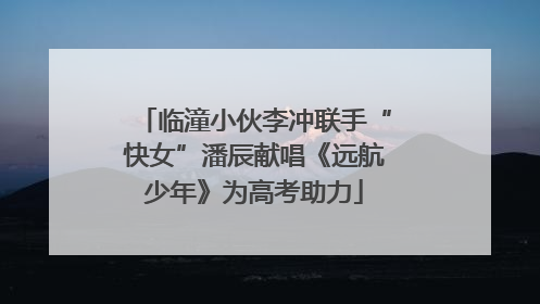 临潼小伙李冲联手“快女”潘辰献唱《远航少年》为高考助力