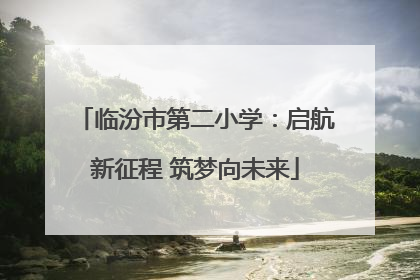 临汾市第二小学：启航新征程 筑梦向未来
