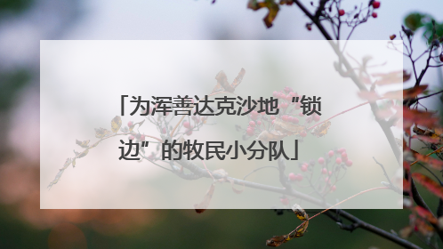 为浑善达克沙地“锁边”的牧民小分队
