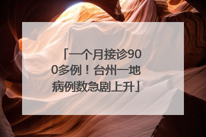 一个月接诊900多例！台州一地病例数急剧上升