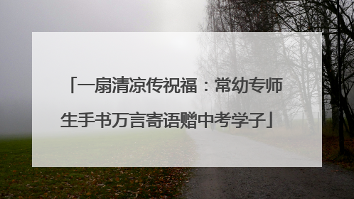 一扇清凉传祝福：常幼专师生手书万言寄语赠中考学子