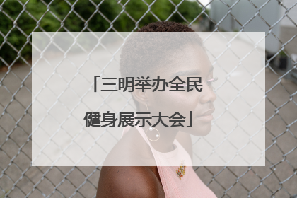 三明举办全民健身展示大会
