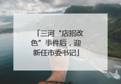 三河“店招改色”事件后，迎新任市委书记