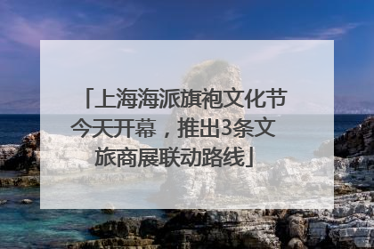 上海海派旗袍文化节今天开幕，推出3条文旅商展联动路线