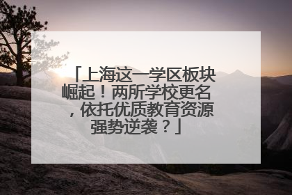 上海这一学区板块崛起！两所学校更名，依托优质教育资源强势逆袭？