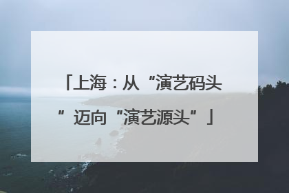 上海：从“演艺码头”迈向“演艺源头”