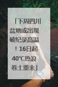 下周四川盆地或出现破纪录高温！16日起40℃热浪卷土重来