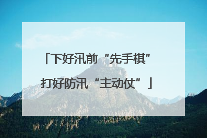 下好汛前“先手棋” 打好防汛“主动仗”