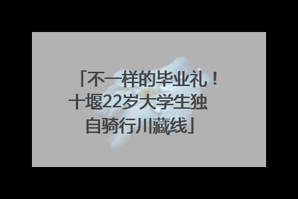 不一样的毕业礼！十堰22岁大学生独自骑行川藏线