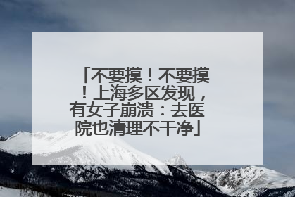 不要摸！不要摸！上海多区发现，有女子崩溃：去医院也清理不干净