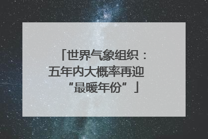 世界气象组织：五年内大概率再迎“最暖年份”