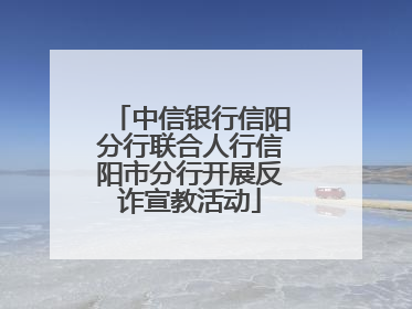 中信银行信阳分行联合人行信阳市分行开展反诈宣教活动