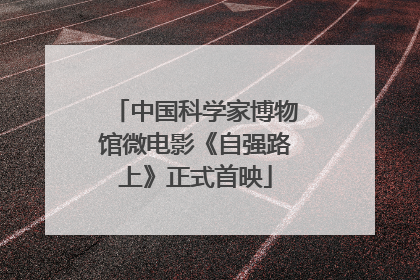 中国科学家博物馆微电影《自强路上》正式首映