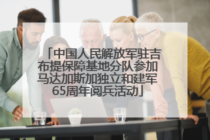 中国人民解放军驻吉布提保障基地分队参加马达加斯加独立和建军65周年阅兵活动