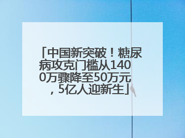 中国新突破！糖尿病攻克门槛从1400万骤降至50万元，5亿人迎新生