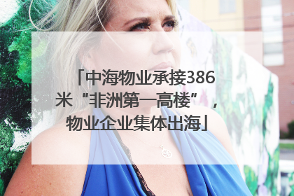中海物业承接386米“非洲第一高楼”，物业企业集体出海