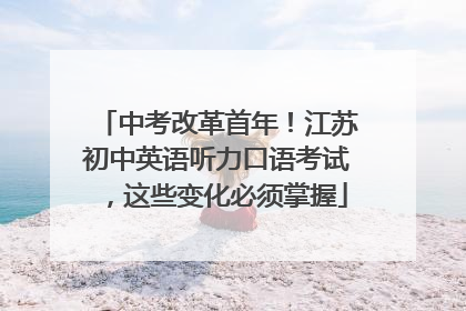 中考改革首年！江苏初中英语听力口语考试，这些变化必须掌握