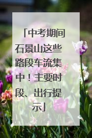 中考期间石景山这些路段车流集中！主要时段、出行提示