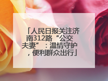人民日报关注济南312路“公交夫妻”：温情守护，便利群众出行