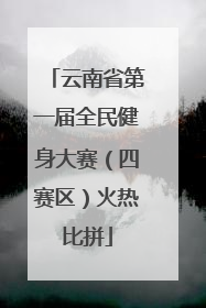 云南省第一届全民健身大赛（四赛区）火热比拼