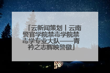 云新闻策划丨云南警官学院禁毒学院禁毒学专业大队——青衿之志辉映警徽