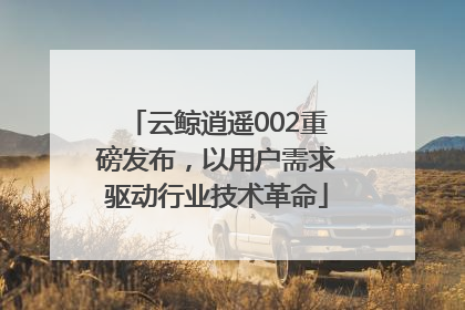 云鲸逍遥002重磅发布，以用户需求驱动行业技术革命