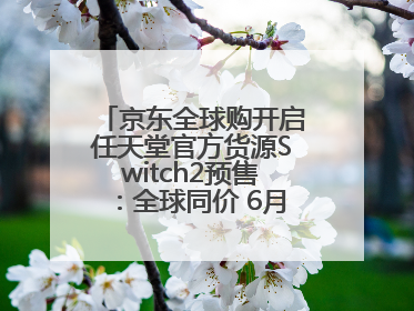 京东全球购开启任天堂官方货源Switch2预售：全球同价 6月5日首批发货