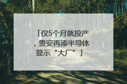 仅5个月就投产，贵安再添半导体显示“大厂”