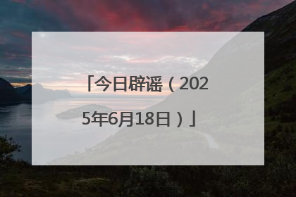 今日辟谣（2025年6月18日）