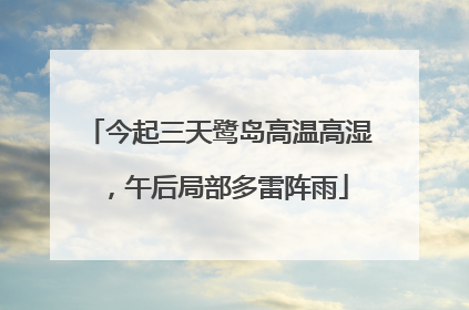 今起三天鹭岛高温高湿，午后局部多雷阵雨
