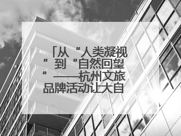 从“人类凝视”到“自然回望”——杭州文旅品牌活动让大自然“发声”