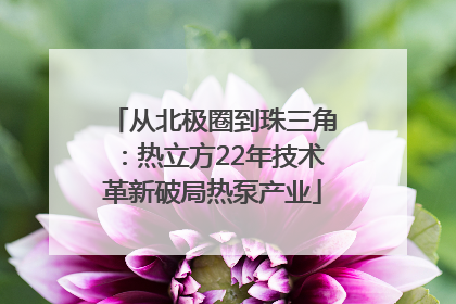 从北极圈到珠三角：热立方22年技术革新破局热泵产业
