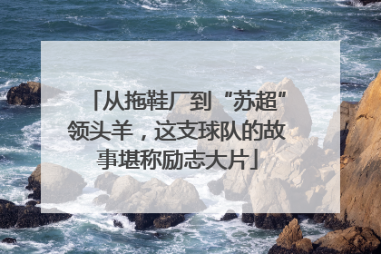 从拖鞋厂到“苏超”领头羊，这支球队的故事堪称励志大片