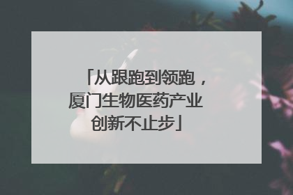 从跟跑到领跑，厦门生物医药产业创新不止步