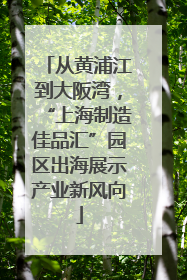 从黄浦江到大阪湾，“上海制造佳品汇”园区出海展示产业新风向