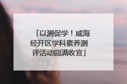 以测促学！威海经开区学科素养测评活动圆满收官